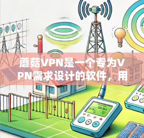 蘑菇VPN是一个专为VPN需求设计的软件,用户可以轻松地访问其他国家的互联网。以下是一个详细的蘑菇VPN使用指南,涵盖从下载到管理的各个方面 蘑菇VPN是一个专为VPN需求设计的软件,用户可以轻松地访问其他国家的互联网。以下是一个详细的蘑菇VPN使用指南,涵盖从下载到管理的各个方面