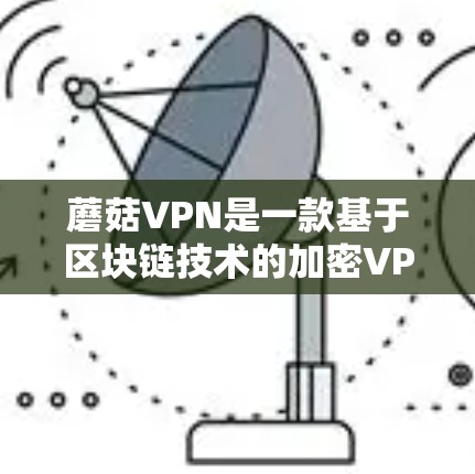 蘑菇VPN是一款基于区块链技术的加密VPN应用,以其高度的安全性和灵活性著称。以下是对蘑菇VPN的详细介绍 蘑菇VPN是一款基于区块链技术的加密VPN应用,以其高度的安全性和灵活性著称。以下是对蘑菇VPN的详细介绍