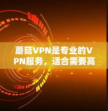 蘑菇VPN是专业的VPN服务,适合需要高安全性和复杂网络环境的用户。以下是对蘑菇VPN的详细总结 蘑菇VPN是专业的VPN服务,适合需要高安全性和复杂网络环境的用户。以下是对蘑菇VPN的详细总结