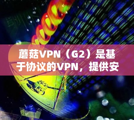 蘑菇VPN（G2）是基于协议的VPN，提供安全、速率和多端设备连接的服务。为了管理蘑菇VPN节点，您可以按照以下步骤操作