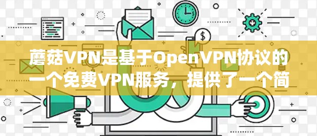 蘑菇VPN是基于OpenVPN协议的一个免费VPN服务,提供了一个简单且安全的VPN体验。以下是使用蘑菇VPN下载过程中的常见问题及解决方案 蘑菇VPN是基于OpenVPN协议的一个免费VPN服务,提供了一个简单且安全的VPN体验。以下是使用蘑菇VPN下载过程中的常见问题及解决方案