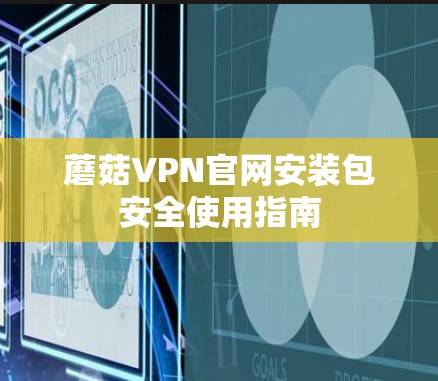 蘑菇VPN官网安装包安全使用指南 蘑菇VPN官网安装包安全使用指南