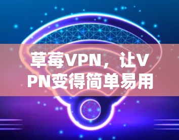 草莓VPN，让VPN变得简单易用