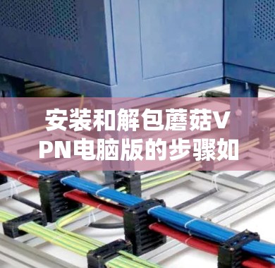 安装和解包蘑菇VPN电脑版的步骤如下 安装和解包蘑菇VPN电脑版的步骤如下