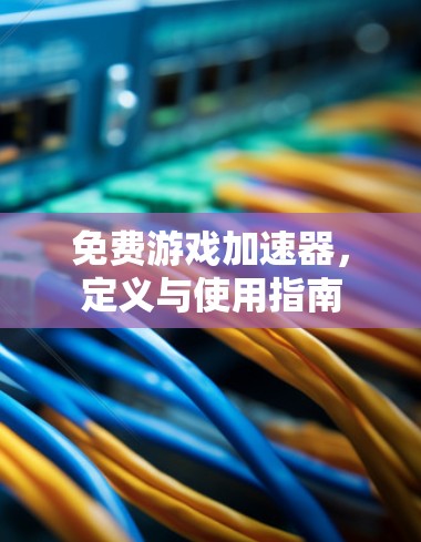 免费游戏加速器,定义与使用指南 免费游戏加速器,定义与使用指南