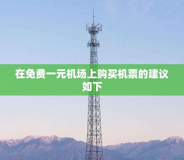 在免费一元机场上购买机票的建议如下 在免费一元机场上购买机票的建议如下