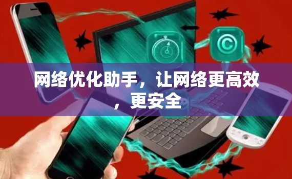 网络优化助手,让网络更高效,更安全 网络优化助手,让网络更高效,更安全