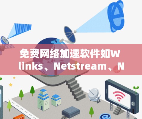 免费网络加速软件如W links、Netstream、Netstream Plus等,通常被称为免费网络加速软件,但实际使用中可能有以下几点需要注意 免费网络加速软件如W links、Netstream、Netstream Plus等,通常被称为免费网络加速软件,但实际使用中可能有以下几点需要注意