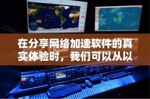 在分享网络加速软件的真实体验时，我们可以从以下几个方面入手