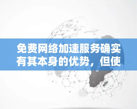 免费网络加速服务确实有其本身的优势,但使用时需要注意以下几点,以免陷入常见的陷阱 免费网络加速服务确实有其本身的优势,但使用时需要注意以下几点,以免陷入常见的陷阱