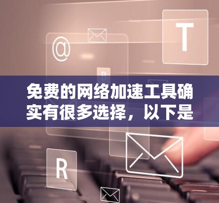 免费的网络加速工具确实有很多选择，以下是一些推荐