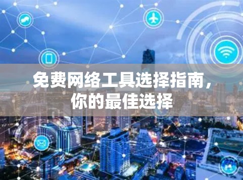 免费网络工具选择指南,你的最佳选择 免费网络工具选择指南,你的最佳选择
