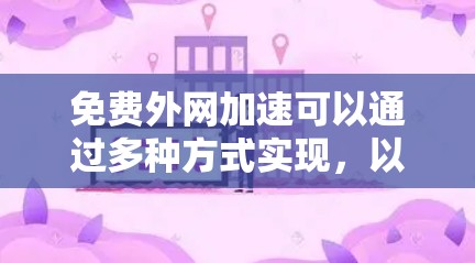 免费外网加速可以通过多种方式实现,以下是几个常见方法 免费外网加速可以通过多种方式实现,以下是几个常见方法