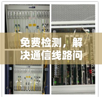 免费检测,解决通信线路问题的高效选择 免费检测,解决通信线路问题的高效选择