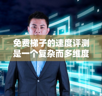 免费梯子的速度评测是一个复杂而多维度的问题,需要从多个方面进行综合分析。以下是对免费梯子速度的全面评测 免费梯子的速度评测是一个复杂而多维度的问题,需要从多个方面进行综合分析。以下是对免费梯子速度的全面评测
