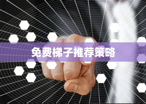 免费梯子推荐策略 免费梯子推荐策略