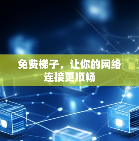 免费梯子,让你的网络连接更顺畅 免费梯子,让你的网络连接更顺畅