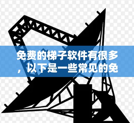 免费的梯子软件有很多,以下是一些常见的免费梯子软件及其下载链接和操作教程 免费的梯子软件有很多,以下是一些常见的免费梯子软件及其下载链接和操作教程