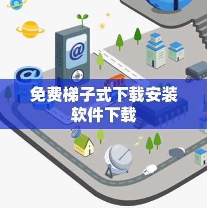 免费梯子式下载安装软件下载 免费梯子式下载安装软件下载