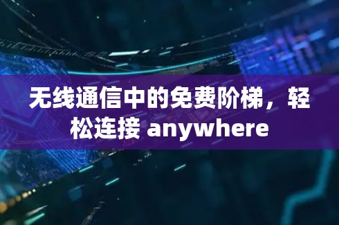 无线通信中的免费阶梯,轻松连接 anywhere 无线通信中的免费阶梯,轻松连接 anywhere