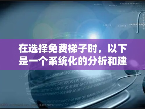 在选择免费梯子时，以下是一个系统化的分析和建议