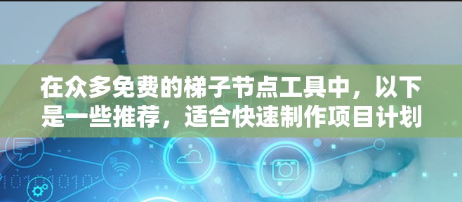 在众多免费的梯子节点工具中,以下是一些推荐,适合快速制作项目计划图和流程图的工具 在众多免费的梯子节点工具中,以下是一些推荐,适合快速制作项目计划图和流程图的工具