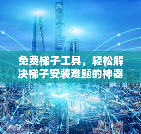 免费梯子工具,轻松解决梯子安装难题的神器 免费梯子工具,轻松解决梯子安装难题的神器