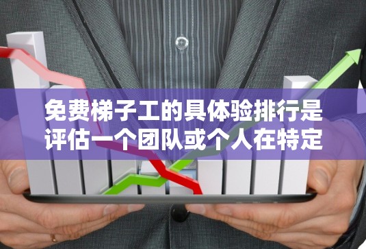 免费梯子工的具体验排行是评估一个团队或个人在特定服务中的工作表现和贡献的一种方法。以下是对这个验排行的详细分析和总结 免费梯子工的具体验排行是评估一个团队或个人在特定服务中的工作表现和贡献的一种方法。以下是对这个验排行的详细分析和总结