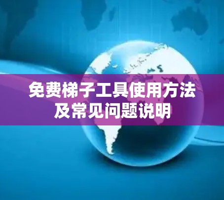 免费梯子工具使用方法及常见问题说明 免费梯子工具使用方法及常见问题说明