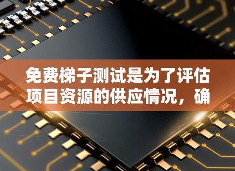 免费梯子测试是为了评估项目资源的供应情况，确保资源能够满足需求并及时修复问题。以下是测试步骤的详细指南