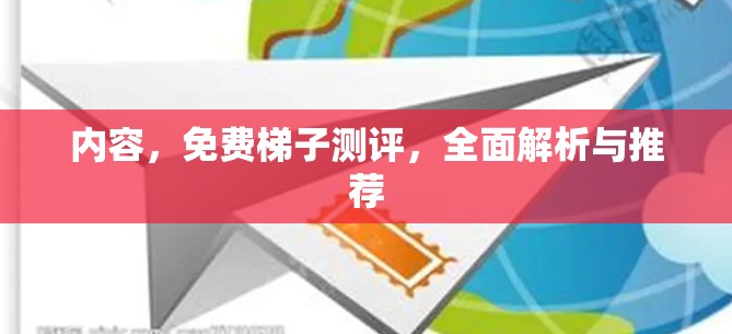 内容,免费梯子测评,全面解析与推荐 内容,免费梯子测评,全面解析与推荐