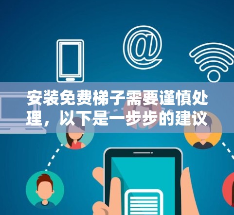 安装免费梯子需要谨慎处理，以下是一步步的建议