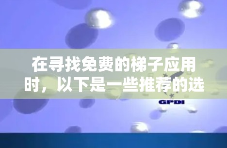 在寻找免费的梯子应用时,以下是一些推荐的选择 在寻找免费的梯子应用时,以下是一些推荐的选择