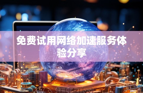 免费试用网络加速服务体验分享