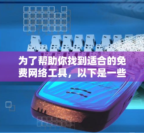 为了帮助你找到适合的免费网络工具,以下是一些推荐 为了帮助你找到适合的免费网络工具,以下是一些推荐