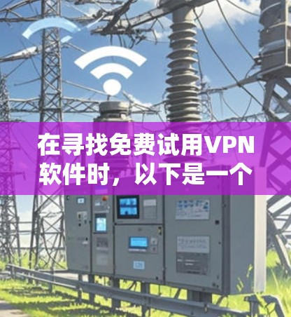 在寻找免费试用VPN软件时,以下是一个有条理的推荐和总结 在寻找免费试用VPN软件时,以下是一个有条理的推荐和总结