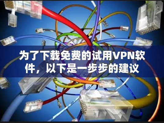 为了下载免费的试用VPN软件，以下是一步步的建议