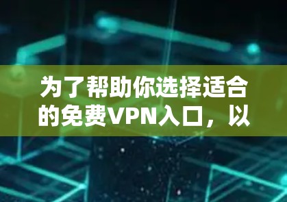 为了帮助你选择适合的免费VPN入口，以下是一个有条理的总结，涵盖功能、适用场景、合法性以及使用限制等方面