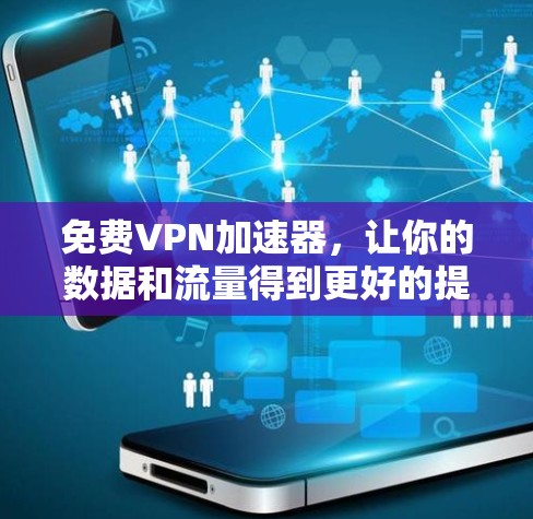 免费VPN加速器，让你的数据和流量得到更好的提升！