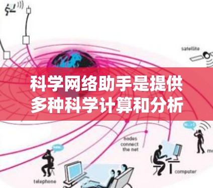 科学网络助手是提供多种科学计算和分析功能的在线工具，旨在帮助用户进行数学、物理、化学、统计等领域的研究和学习。以下是一些常见的免费科学网络助手