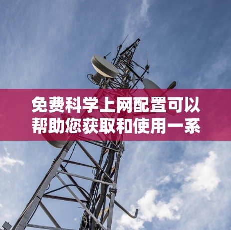 免费科学上网配置可以帮助您获取和使用一系列免费的科学软件和工具，这些工具适用于各种科学计算、图形化和文本处理需求。以下是一些免费的科学软件和工具，供您参考