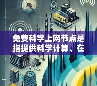 免费科学上网节点是指提供科学计算、在线资源和学术服务的网站。以下是一些可能适合的免费资源,供参考 免费科学上网节点是指提供科学计算、在线资源和学术服务的网站。以下是一些可能适合的免费资源,供参考