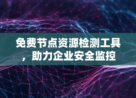 免费节点资源检测工具，助力企业安全监控