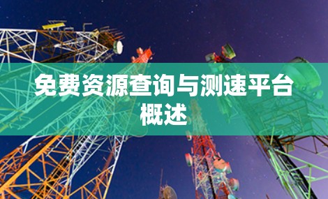 免费资源查询与测速平台概述 免费资源查询与测速平台概述