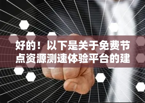好的！以下是关于免费节点资源测速体验平台的建议和步骤，帮助你测试节点资源的性能