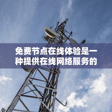 免费节点在线体验是一种提供在线网络服务的软件或网站,用户可以通过免费访问,无需每月付费即可享受网络资源。以下是对这种体验的具体介绍 免费节点在线体验是一种提供在线网络服务的软件或网站,用户可以通过免费访问,无需每月付费即可享受网络资源。以下是对这种体验的具体介绍