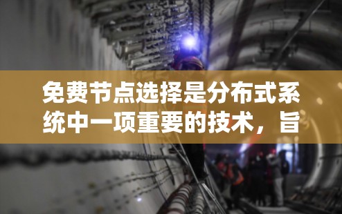 免费节点选择是分布式系统中一项重要的技术，旨在选择那些不需要支付费用的节点，这些节点能够独立运行，不影响其他节点的工作，从而提高网络的稳定性和性能。以下是对免费节点选择的详细分析和总结