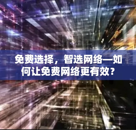 免费选择，智选网络—如何让免费网络更有效？