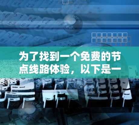 为了找到一个免费的节点线路体验,以下是一些推荐和详细建议 为了找到一个免费的节点线路体验,以下是一些推荐和详细建议
