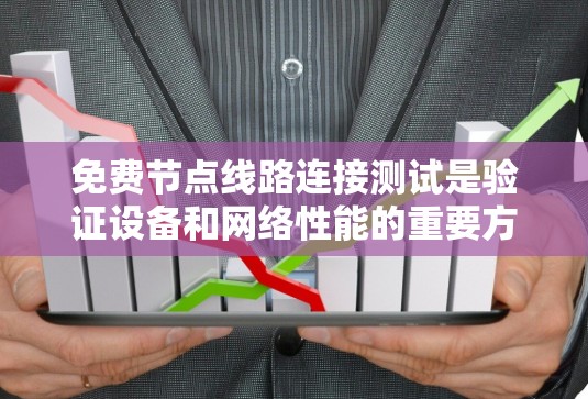 免费节点线路连接测试是验证设备和网络性能的重要方法，尤其在公司内部和教育环境中使用广泛。以下是关于其重要性、局限性和解决方案的详细总结